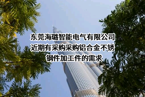 东莞海璐智能电气有限公司近期有采购采购铝合金不锈钢件加工件的需求