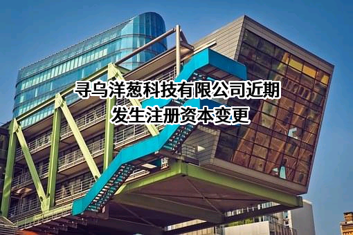 寻乌洋葱科技有限公司近期发生注册资本变更