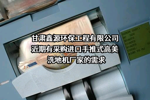 甘肃鑫源环保工程有限公司近期有采购进口手推式高美洗地机厂家的需求