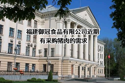 福建御冠食品有限公司近期有采购猪肉的需求