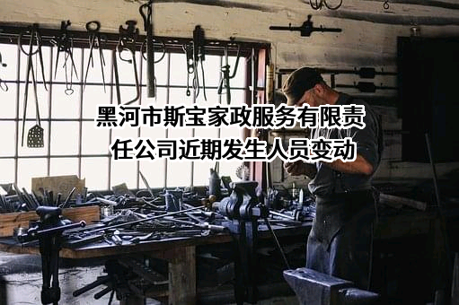 黑河市斯宝家政服务有限责任公司近期发生人员变动