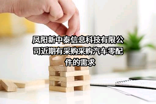 凤阳新中泰信息科技有限公司近期有采购采购汽车零配件的需求