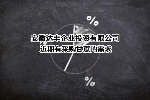 安徽达丰企业投资有限公司近期有采购甘蔗的需求