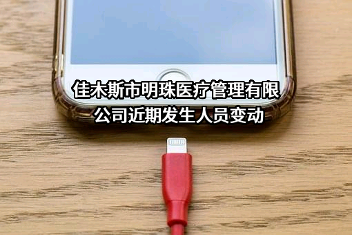 佳木斯市明珠医疗管理有限公司近期发生人员变动