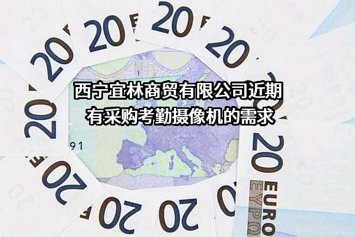 西宁宜林商贸有限公司近期有采购考勤摄像机的需求