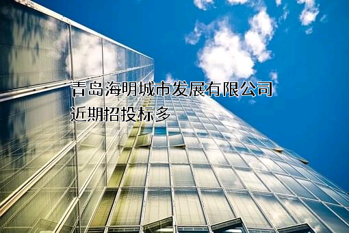 青岛海明城市发展有限公司近期招投标项目多