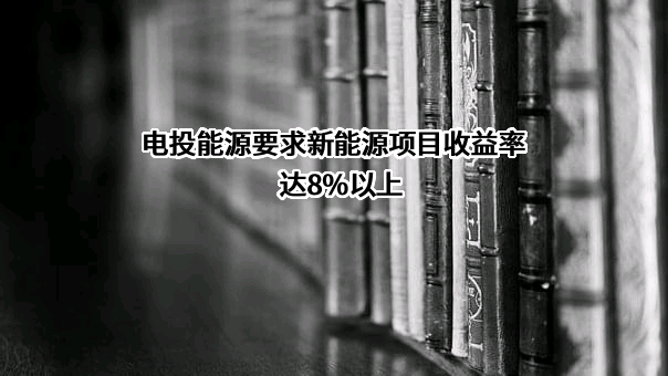 电投能源要求新能源项目收益率达8%以上