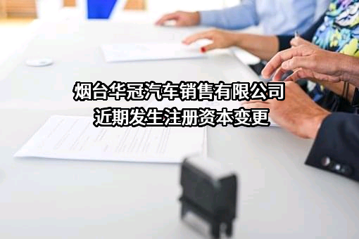 烟台华冠汽车销售有限公司近期发生注册资本变更
