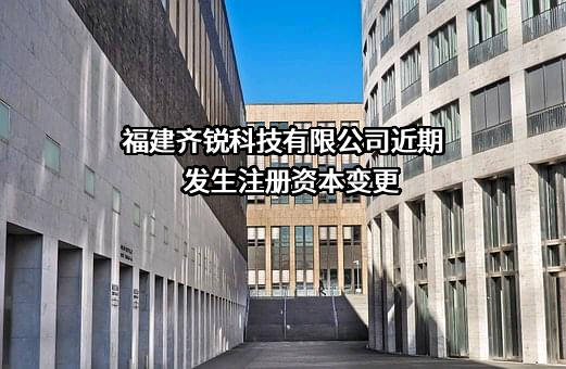 福建齐锐科技有限公司近期发生注册资本变更