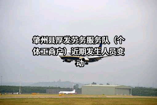 肇州县厚发劳务服务队（个体工商户）近期发生人员变动