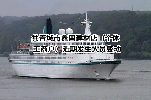 共青城市鑫固建材店（个体工商户）近期发生人员变动