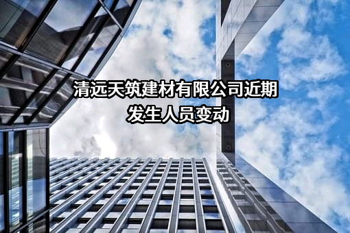 清远天筑建材有限公司