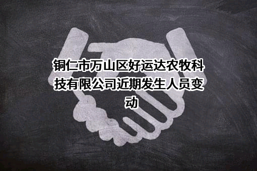 铜仁市万山区好运达农牧科技有限公司近期发生人员变动