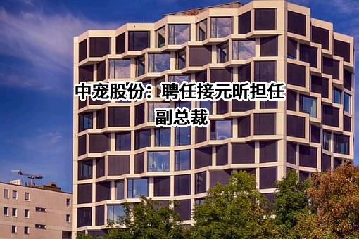 中宠股份：聘任接元昕担任副总裁