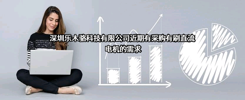 深圳乐木骆科技有限公司近期有采购有刷直流电机的需求