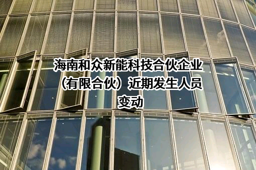 海南和众新能科技合伙企业（有限合伙）