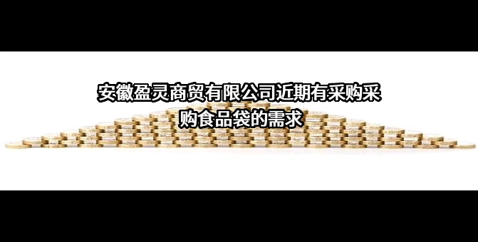 安徽盈灵商贸有限公司近期有采购采购食品袋的需求