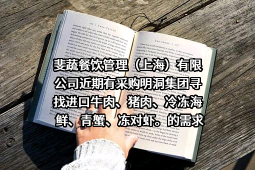 斐蔬餐饮管理（上海）有限公司近期有采购明洞集团寻找进口牛肉、猪肉、冷冻海鲜、青蟹、冻对虾。的需求