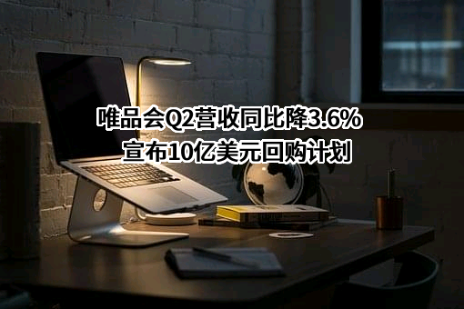 唯品会Q2营收同比降3.6% 宣布10亿美元回购计划