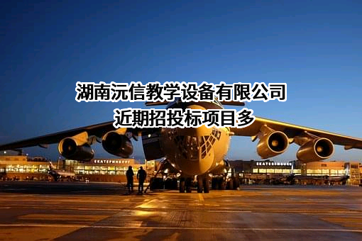 湖南沅信教学设备有限公司近期招投标项目多