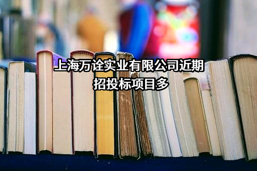 上海万诠实业有限公司近期招投标项目多
