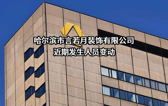 哈尔滨市言若月装饰有限公司近期发生人员变动