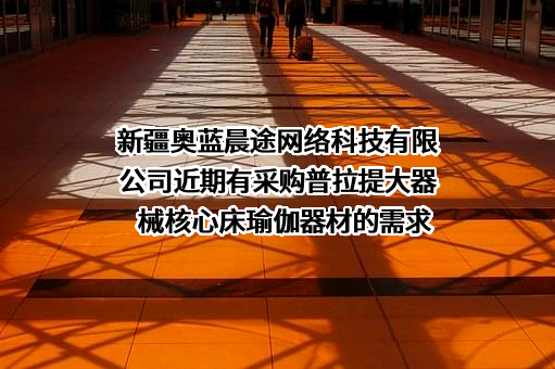 新疆奥蓝晨途网络科技有限公司近期有采购普拉提大器械核心床瑜伽器材的需求