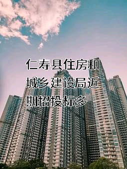 仁寿县住房和城乡建设局近期招投标项目多