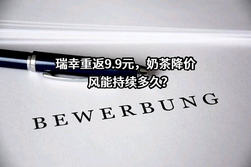 瑞幸重返9.9元，奶茶降价风能持续多久？