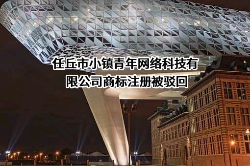 任丘市小镇青年网络科技有限公司商标注册被驳回