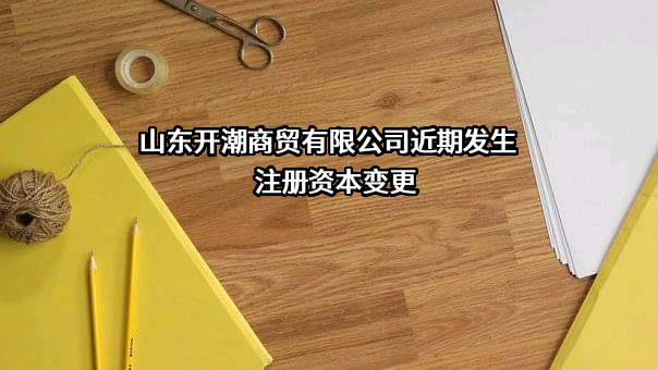 山东开潮商贸有限公司近期发生注册资本变更