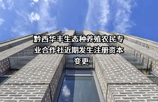 黔西华丰生态种养殖农民专业合作社近期发生注册资本变更