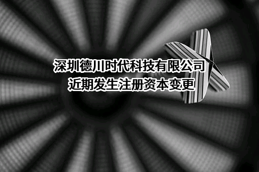 深圳德川时代科技有限公司近期发生注册资本变更