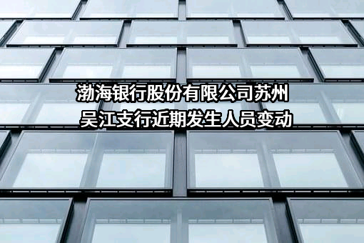 渤海银行股份有限公司苏州吴江支行近期发生人员变动