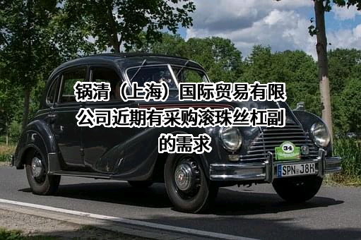 锅清（上海）国际贸易有限公司近期有采购滚珠丝杠副的需求