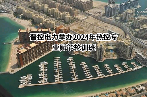 晋控电力举办2024年热控专业赋能轮训班