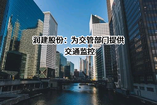 润建股份：为交管部门提供交通监控