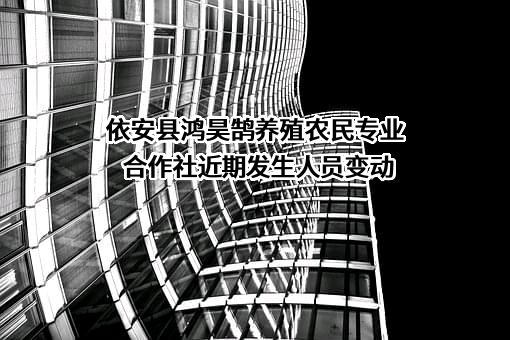 依安县鸿昊鹄养殖农民专业合作社近期发生人员变动