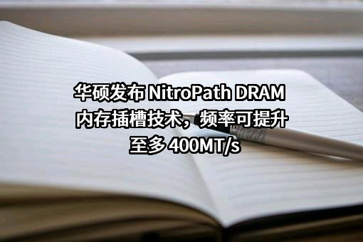 华硕发布 NitroPath DRAM 内存插槽技术，频率可提升至多 400MT/s