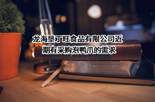 龙海垦丁旺食品有限公司近期有采购泡鸭爪的需求