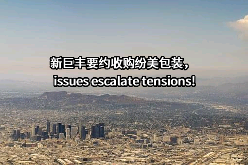 新巨丰要约收购纷美包装， issues escalate tensions!