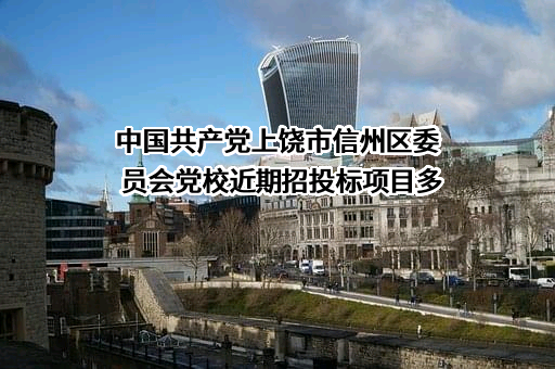 中国共产党上饶市信州区委员会党校近期招投标项目多