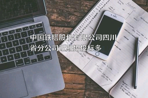 中国铁塔股份有限公司四川省分公司近期招投标项目多