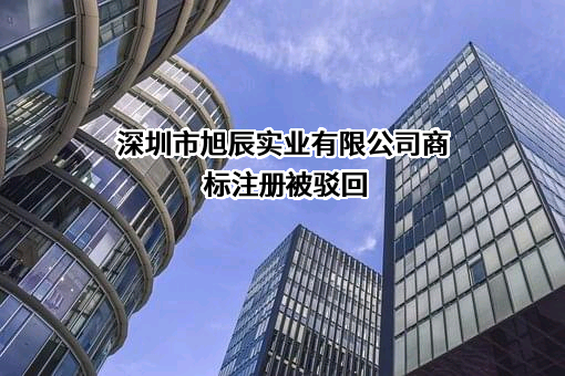 深圳市旭辰实业有限公司商标注册被驳回