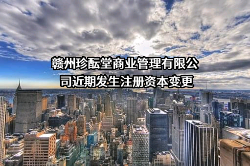 赣州珍酝堂商业管理有限公司近期发生注册资本变更