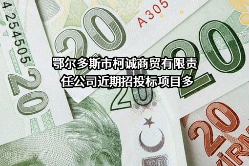 鄂尔多斯市柯诚商贸有限责任公司近期招投标项目多