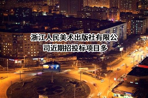 浙江人民美术出版社有限公司近期招投标项目多