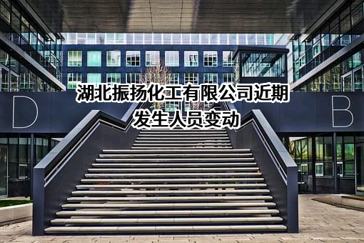 湖北振扬化工有限公司近期发生人员变动