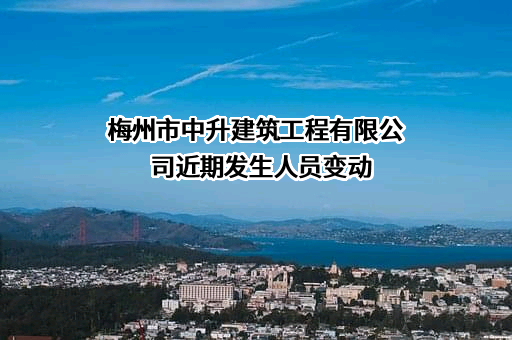 梅州市中升建筑工程有限公司近期发生人员变动