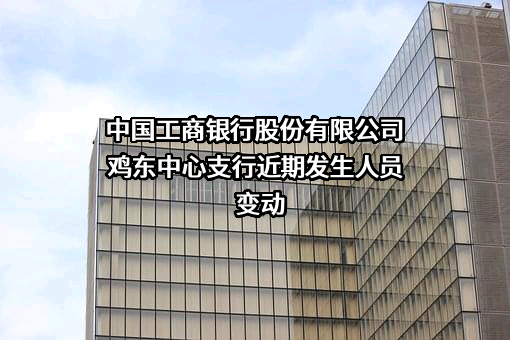 中国工商银行股份有限公司鸡东中心支行